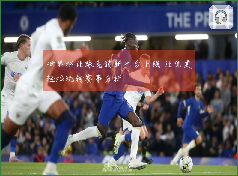 世界杯让球竞猜新平台上线 让你更轻松玩转赛事分析