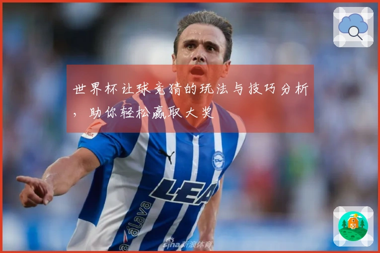 世界杯让球竞猜的玩法与技巧分析，助你轻松赢取大奖