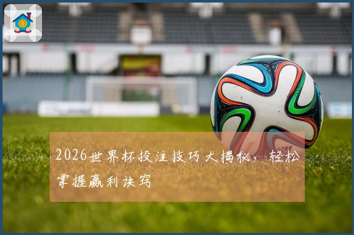 2026世界杯投注技巧大揭秘，轻松掌握赢利诀窍