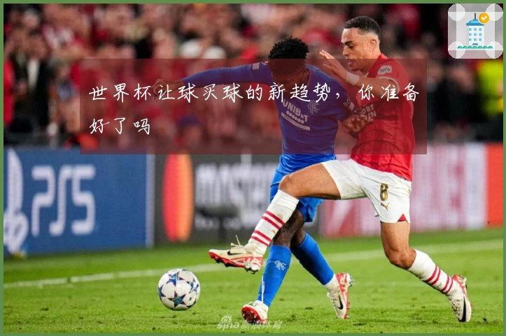 世界杯让球买球的新趋势，你准备好了吗