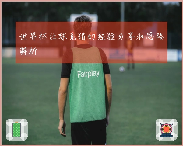 世界杯让球竞猜的经验分享和思路解析