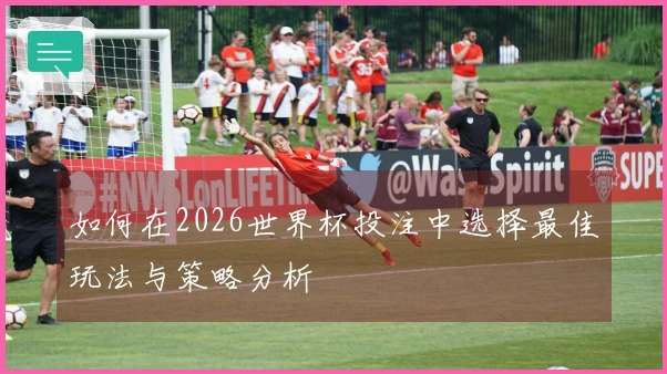 如何在2026世界杯投注中选择最佳玩法与策略分析